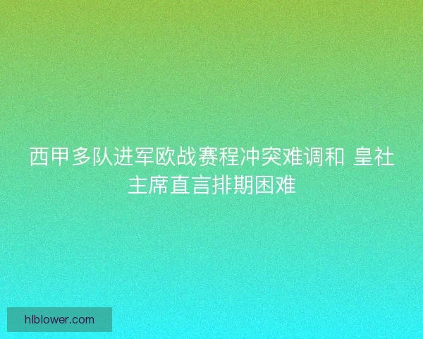 西甲多队进军欧战赛程冲突难调和 皇社主席直言排期困难 西甲多队进军欧战赛程冲突难调和 皇社主席直言排期困难