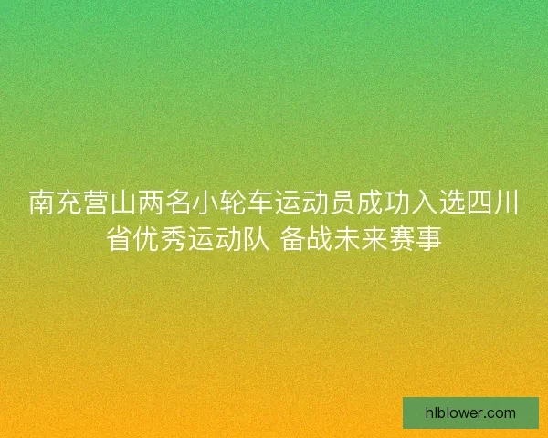 南充营山两名小轮车运动员成功入选四川省优秀运动队 备战未来赛事