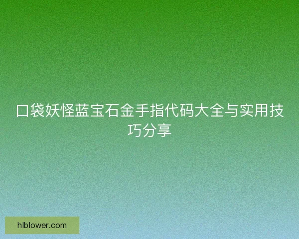 口袋妖怪蓝宝石金手指代码大全与实用技巧分享 口袋妖怪蓝宝石金手指代码大全与实用技巧分享