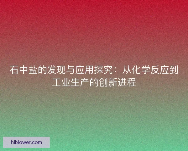石中盐的发现与应用探究：从化学反应到工业生产的创新进程