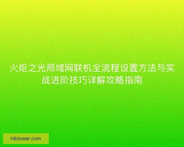 火炬之光局域网联机全流程设置方法与实战进阶技巧详解攻略指南