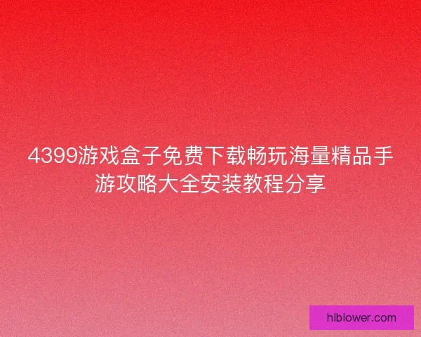4399游戏盒子免费下载畅玩海量精品手游攻略大全安装教程分享