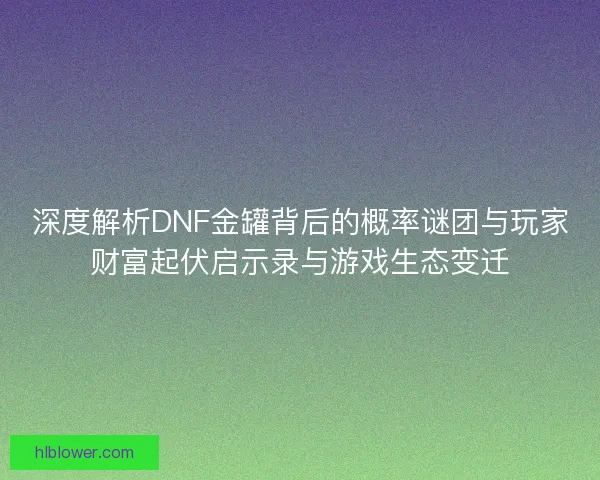 深度解析DNF金罐背后的概率谜团与玩家财富起伏启示录与游戏生态变迁