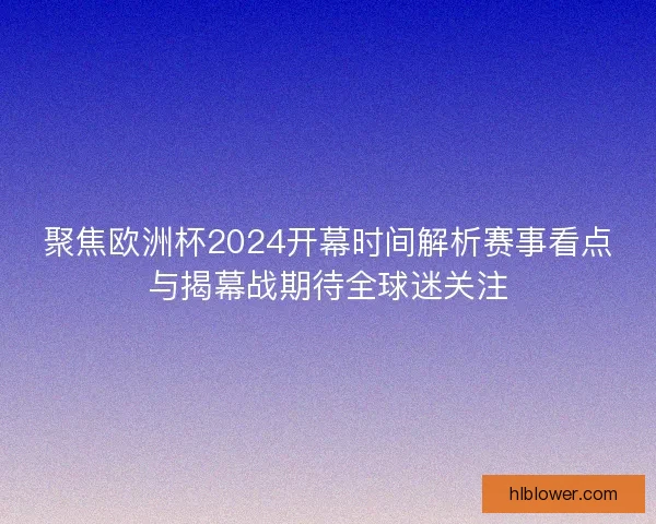 聚焦欧洲杯2024开幕时间解析赛事看点与揭幕战期待全球迷关注