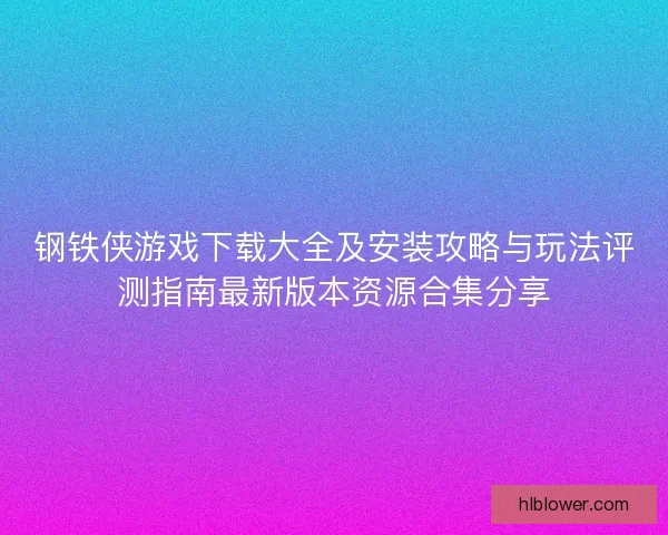钢铁侠游戏下载大全及安装攻略与玩法评测指南最新版本资源合集分享