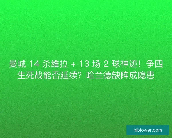 曼城 14 杀维拉 + 13 场 2 球神迹！争四生死战能否延续？哈兰德缺阵成隐患