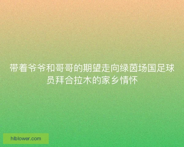 带着爷爷和哥哥的期望走向绿茵场国足球员拜合拉木的家乡情怀