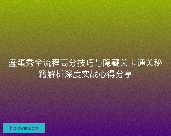 蠢蛋秀全流程高分技巧与隐藏关卡通关秘籍解析深度实战心得分享