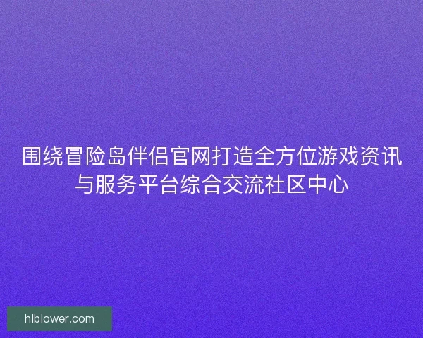 围绕冒险岛伴侣官网打造全方位游戏资讯与服务平台综合交流社区中心