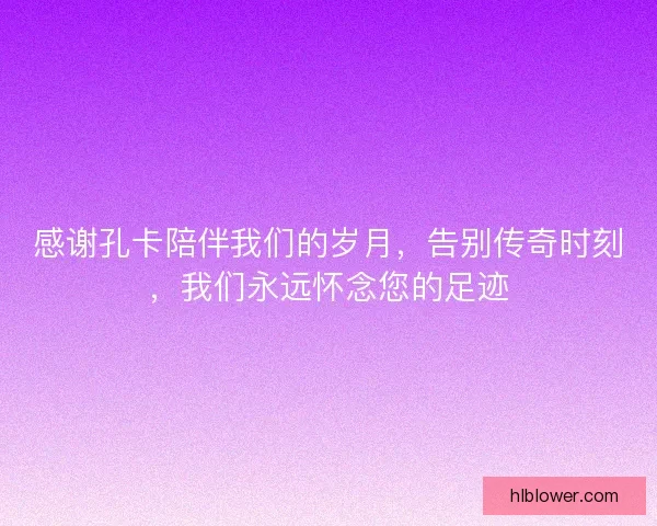 感谢孔卡陪伴我们的岁月，告别传奇时刻，我们永远怀念您的足迹