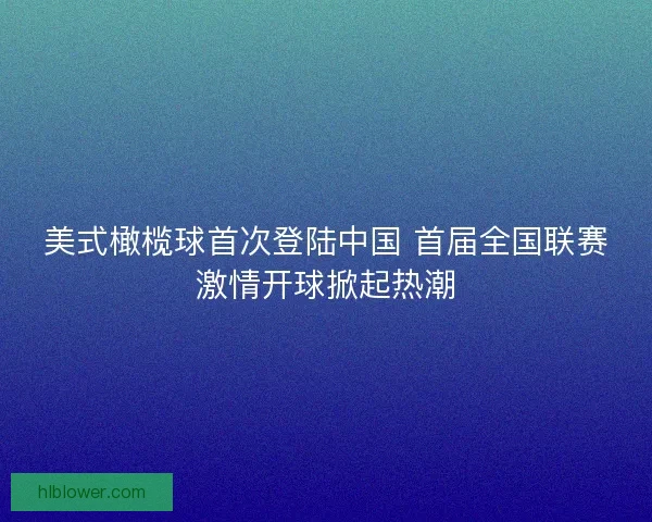 美式橄榄球首次登陆中国 首届全国联赛激情开球掀起热潮