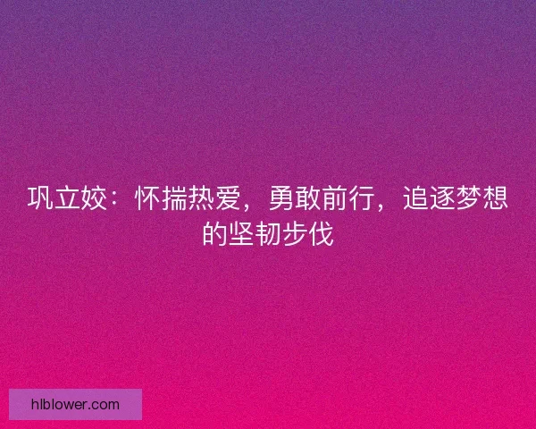 巩立姣：怀揣热爱，勇敢前行，追逐梦想的坚韧步伐