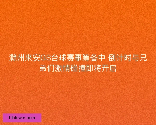滁州来安GS台球赛事筹备中 倒计时与兄弟们激情碰撞即将开启