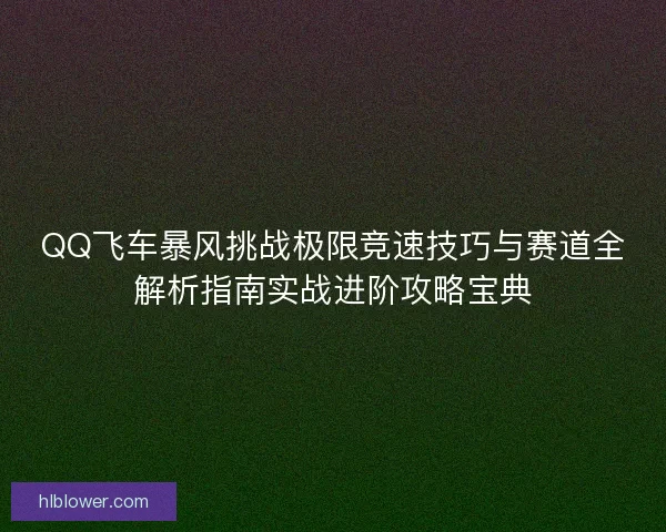 QQ飞车暴风挑战极限竞速技巧与赛道全解析指南实战进阶攻略宝典