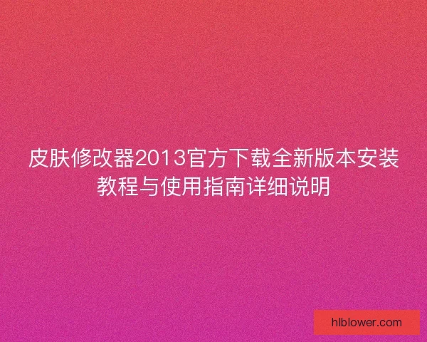 皮肤修改器2013官方下载全新版本安装教程与使用指南详细说明 皮肤修改器2013官方下载全新版本安装教程与使用指南详细说明